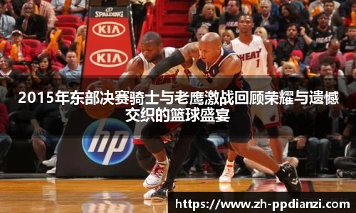 2015年东部决赛骑士与老鹰激战回顾荣耀与遗憾交织的篮球盛宴